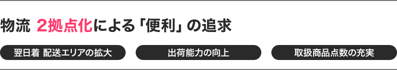 物流 2拠点化による「便利」の追求