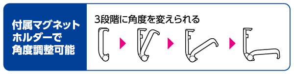 付属マグネットホルダーで角度調節可能。